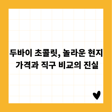두바이 초콜릿, 놀라운 현지 가격과 직구 비교의 진실