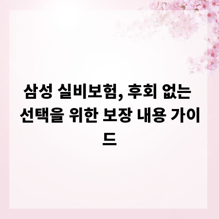 삼성 실비보험, 후회 없는 선택을 위한 보장 내용 가이드