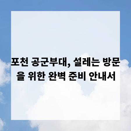 포천 공군부대, 설레는 방문을 위한 완벽 준비 안내서
