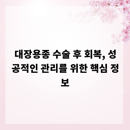 대장용종 수술 후 회복, 성공적인 관리를 위한 핵심 정보