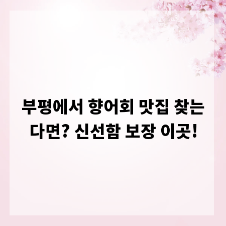 부평에서 향어회 맛집 찾는다면? 신선함 보장 이곳!