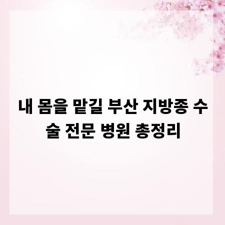 내 몸을 맡길 부산 지방종 수술 전문 병원 총정리