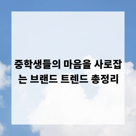 중학생들의 마음을 사로잡는 브랜드 트렌드 총정리