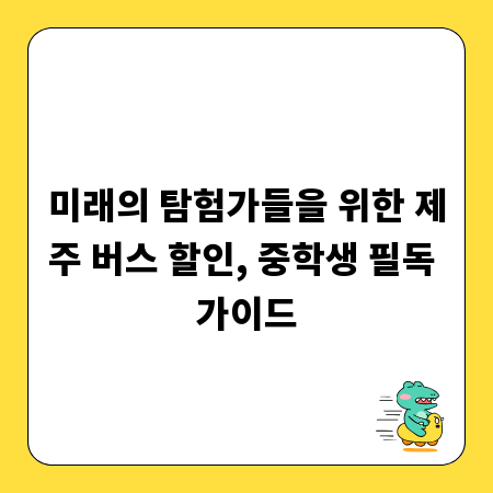 미래의 탐험가들을 위한 제주 버스 할인, 중학생 필독 가이드