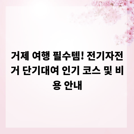 거제 여행 필수템! 전기자전거 단기대여 인기 코스 및 비용 안내