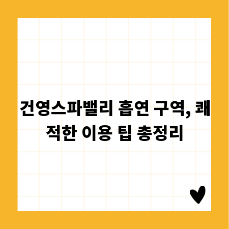 건영스파밸리 흡연 구역, 쾌적한 이용 팁 총정리