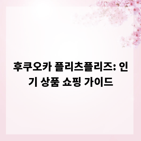 후쿠오카 플리츠플리즈: 인기 상품 쇼핑 가이드