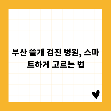 부산 쓸개 검진 병원, 스마트하게 고르는 법