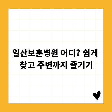 일산보훈병원 어디? 쉽게 찾고 주변까지 즐기기