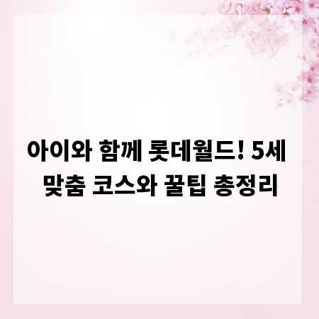 아이와 함께 롯데월드! 5세 맞춤 코스와 꿀팁 총정리