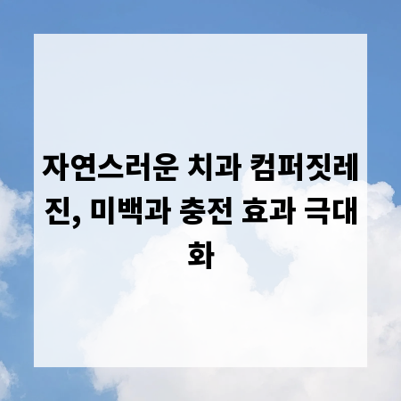 자연스러운 치과 컴퍼짓레진, 미백과 충전 효과 극대화