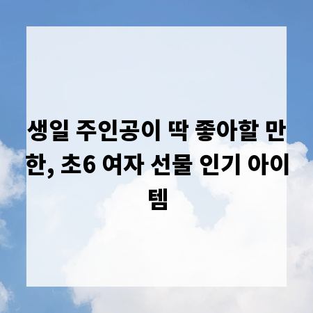 생일 주인공이 딱 좋아할 만한, 초6 여자 선물 인기 아이템