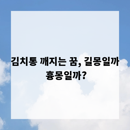 김치통 깨지는 꿈, 길몽일까 흉몽일까?