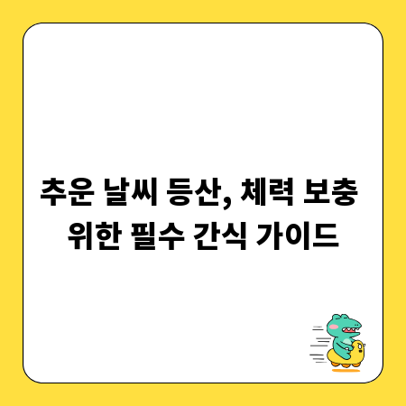 추운 날씨 등산, 체력 보충 위한 필수 간식 가이드