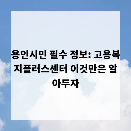 용인시민 필수 정보: 고용복지플러스센터 이것만은 알아두자