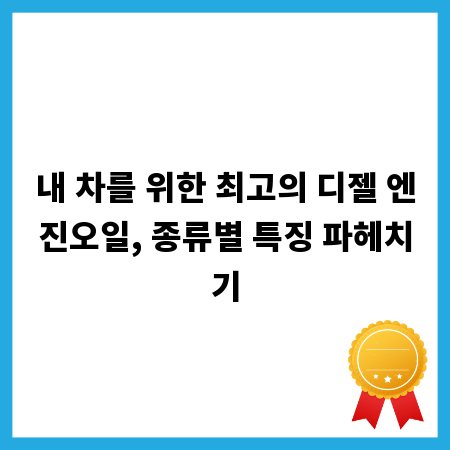 내 차를 위한 최고의 디젤 엔진오일, 종류별 특징 파헤치기