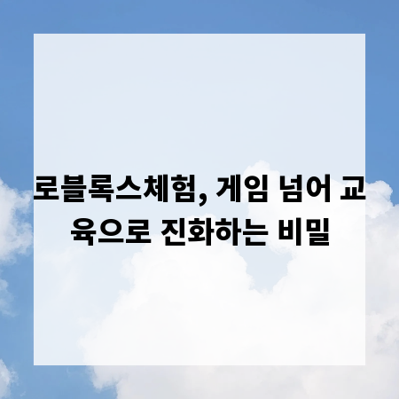 로블록스체험, 게임 넘어 교육으로 진화하는 비밀