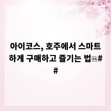 아이코스, 호주에서 스마트하게 구매하고 즐기는 법
##