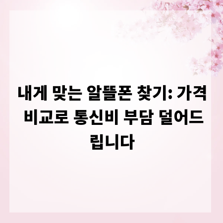 내게 맞는 알뜰폰 찾기: 가격 비교로 통신비 부담 덜어드립니다