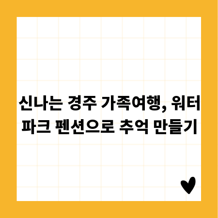 신나는 경주 가족여행, 워터파크 펜션으로 추억 만들기