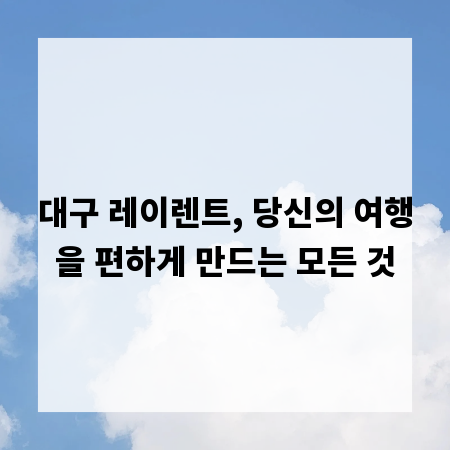 대구 레이렌트, 당신의 여행을 편하게 만드는 모든 것