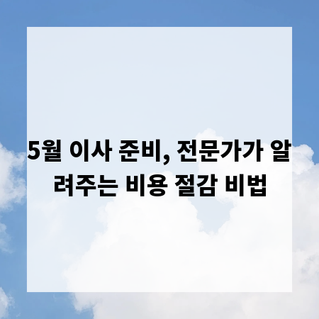 5월 이사 준비, 전문가가 알려주는 비용 절감 비법