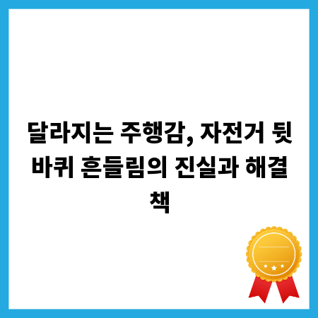달라지는 주행감, 자전거 뒷바퀴 흔들림의 진실과 해결책