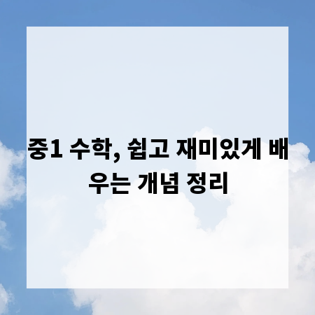 중1 수학, 쉽고 재미있게 배우는 개념 정리