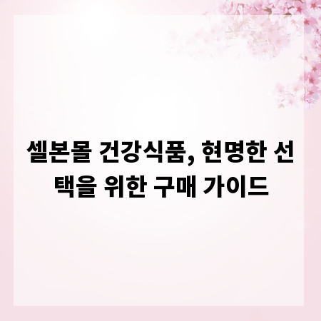 셀본몰 건강식품, 현명한 선택을 위한 구매 가이드