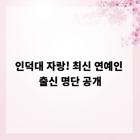 인덕대 자랑! 최신 연예인 출신 명단 공개