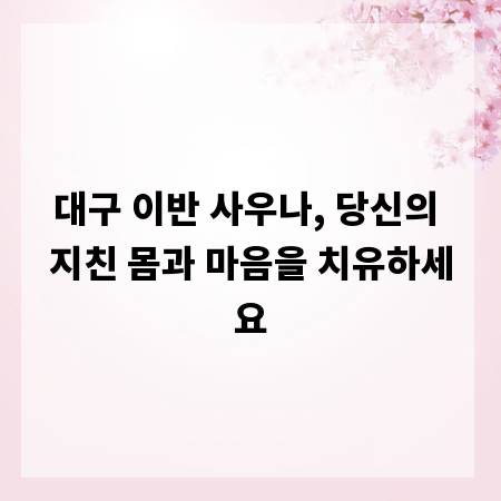 대구 이반 사우나, 당신의 지친 몸과 마음을 치유하세요