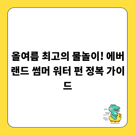 올여름 최고의 물놀이! 에버랜드 썸머 워터 펀 정복 가이드