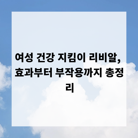 여성 건강 지킴이 리비알, 효과부터 부작용까지 총정리