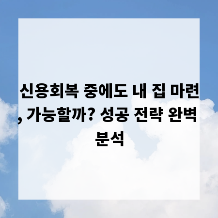 신용회복 중에도 내 집 마련, 가능할까? 성공 전략 완벽 분석