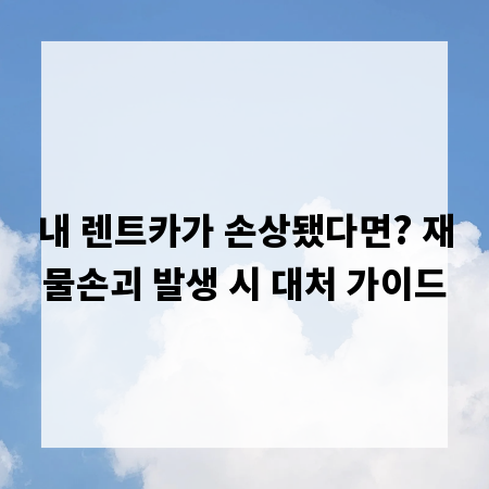 내 렌트카가 손상됐다면? 재물손괴 발생 시 대처 가이드