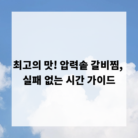 최고의 맛! 압력솥 갈비찜, 실패 없는 시간 가이드
