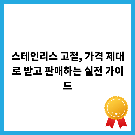 스테인리스 고철, 가격 제대로 받고 판매하는 실전 가이드