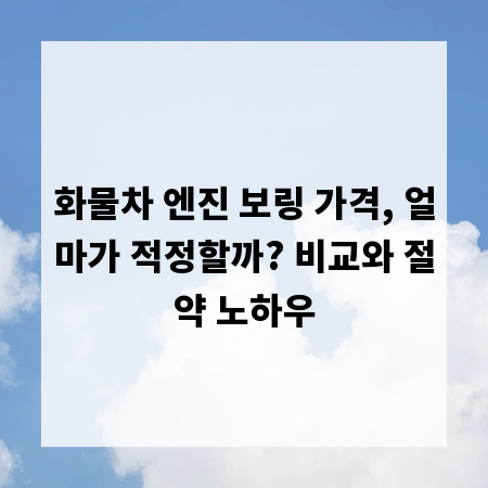 화물차 엔진 보링 가격, 얼마가 적정할까? 비교와 절약 노하우