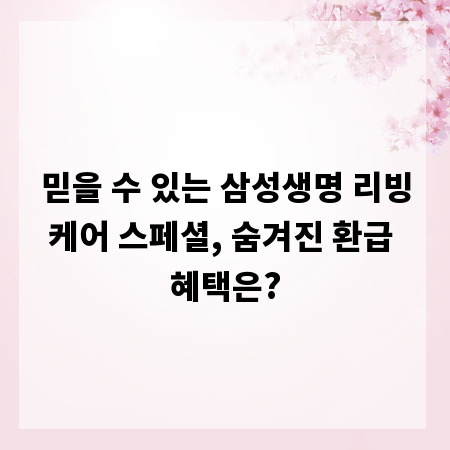 믿을 수 있는 삼성생명 리빙케어 스페셜, 숨겨진 환급 혜택은?