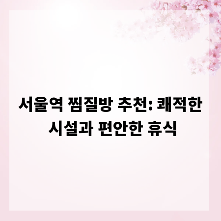 서울역 찜질방 추천: 쾌적한 시설과 편안한 휴식