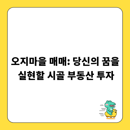 오지마을 매매: 당신의 꿈을 실현할 시골 부동산 투자