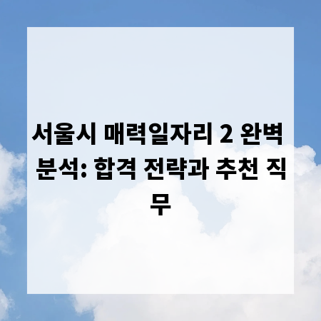 서울시 매력일자리 2 완벽 분석: 합격 전략과 추천 직무