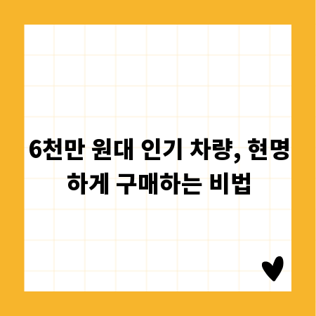 6천만 원대 인기 차량, 현명하게 구매하는 비법