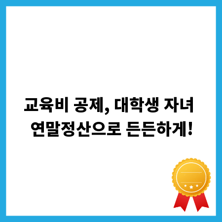 교육비 공제, 대학생 자녀 연말정산으로 든든하게!