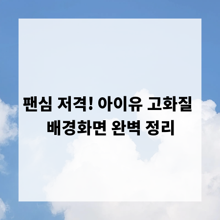 팬심 저격! 아이유 고화질 배경화면 완벽 정리