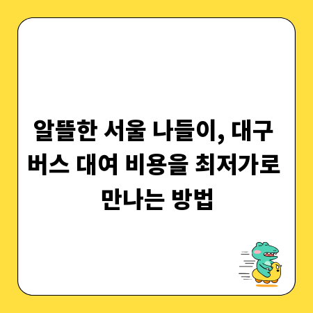 알뜰한 서울 나들이, 대구 버스 대여 비용을 최저가로 만나는 방법