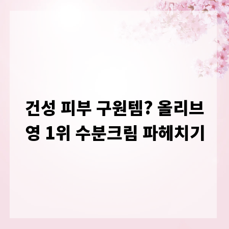 건성 피부 구원템? 올리브영 1위 수분크림 파헤치기
