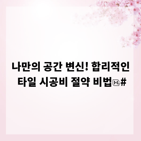 나만의 공간 변신! 합리적인 타일 시공비 절약 비법
#