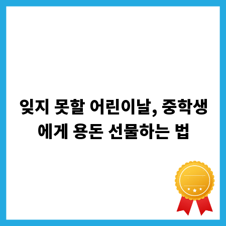 잊지 못할 어린이날, 중학생에게 용돈 선물하는 법