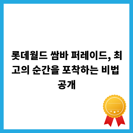 롯데월드 쌈바 퍼레이드, 최고의 순간을 포착하는 비법 공개